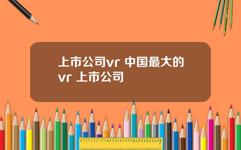 上市公司vr 中国最大的vr 上市公司